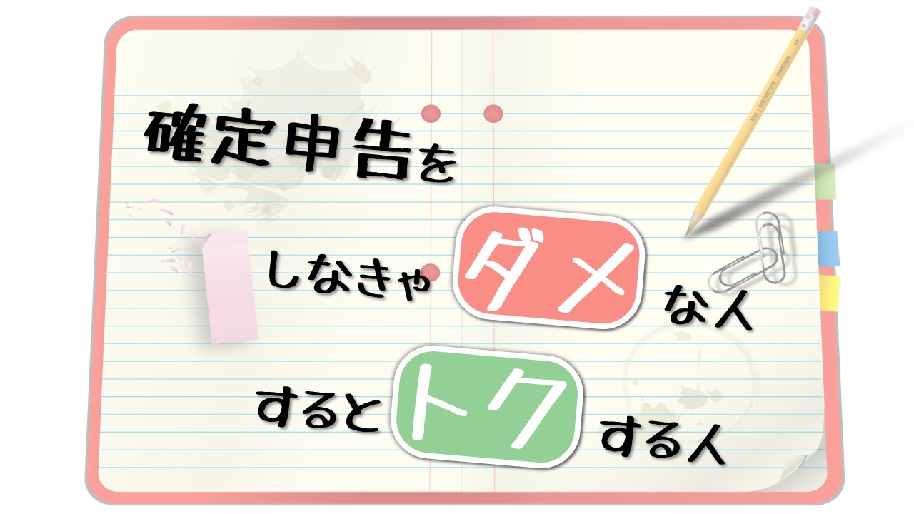 確定申告をしなきゃダメな人とトクする人
